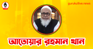 আতোয়ার রহমান খান গুরুকুল লাইভ লিউজ আতোয়ার রহমান খান