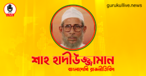 শাহ হাদীউজ্জামান গুরুকুল লাইভ লিউজ শাহ হাদীউজ্জামান